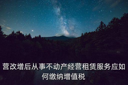 營改增后處置不動產(chǎn)交什么稅，營改增后不動產(chǎn)租賃交什么稅