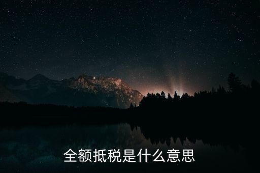 什么是全額抵扣，增值稅的全額抵扣是什么意思