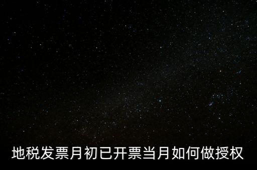 地稅授權(quán)是什么意思，地稅發(fā)票月初已開(kāi)票當(dāng)月如何做授權(quán)