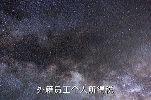 什么是外籍個人所得稅，外籍員工個人所得稅