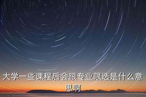 限選三項什么意思，大學一些課程后會跟專業(yè)限選是什么意思啊