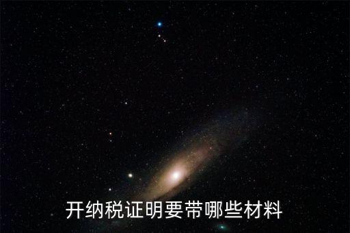 打納稅證明需要什么資料，去稅務(wù)局辦理去年的納稅證明需要帶什么資料呀