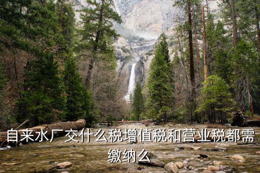 銷(xiāo)售自來(lái)水是交什么稅，自來(lái)水廠交什么稅增值稅和營(yíng)業(yè)稅都需繳納么