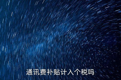 通訊費(fèi)補(bǔ)貼計入個稅嗎