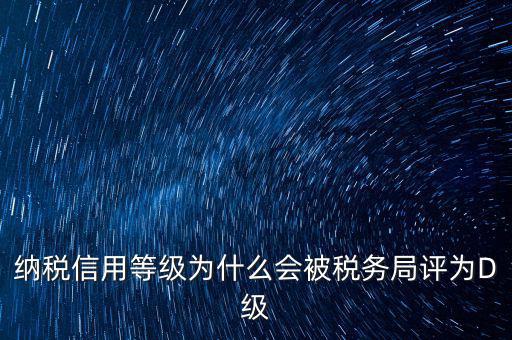 納稅信用等級為什么會(huì)被稅務(wù)局評為D級