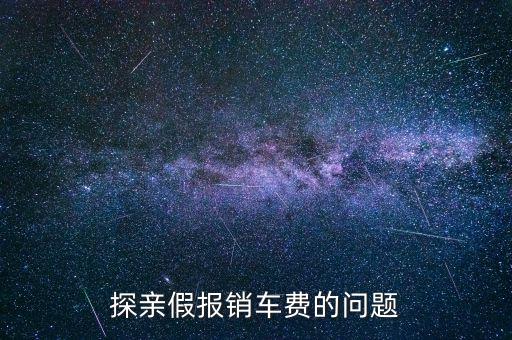 報銷車船費是什么意思，探親假中配偶可以探職工嗎怎樣報車船費
