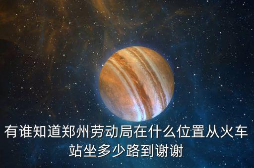 鄭州老動(dòng)局在什么地方，鄭州市勞動(dòng)局的地址在哪