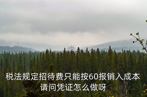 業(yè)務(wù)招待費(fèi)為什么只能扣除60，稅法規(guī)定招待費(fèi)只能按60報(bào)銷入成本請(qǐng)問憑證怎么做呀