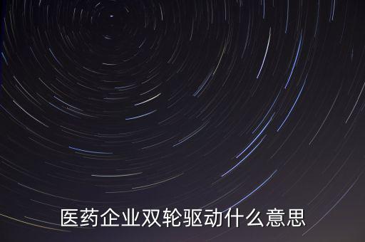 稅務績效管理雙輪驅動是什么，醫(yī)藥企業(yè)雙輪驅動什么意思