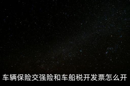 車船使用稅保險(xiǎn)公司開(kāi)什么票，車輛保險(xiǎn)交強(qiáng)險(xiǎn)和車船稅開(kāi)發(fā)票怎么開(kāi)