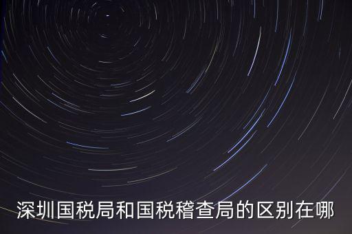 深圳國稅局干什么的，深圳龍華國稅的全稱是什么謝謝