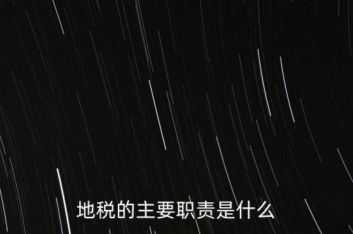 我為地稅做什么，地稅的主要職責是什么