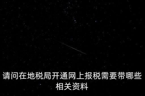 請問在地稅局開通網(wǎng)上報稅需要帶哪些相關資料
