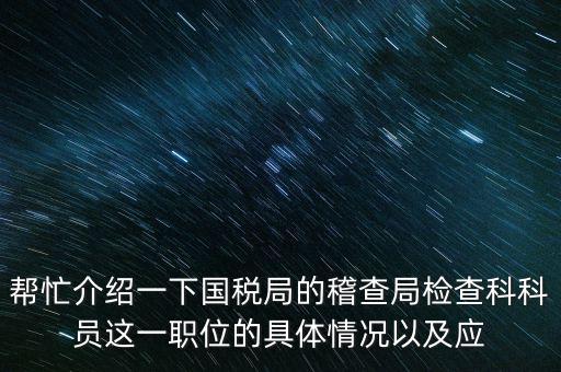 稽查局審理是做什么的，幫忙介紹一下國(guó)稅局的稽查局檢查科科員這一職位的具體情況以及應(yīng)