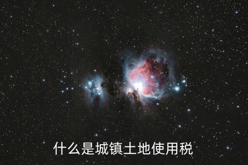 土地使用稅源什么意思，什么是城鎮(zhèn)土地使用稅