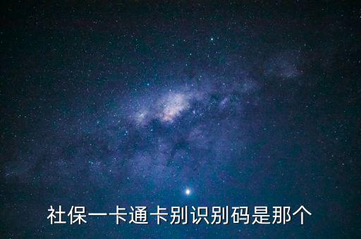 社會識別代碼是什么，社保一卡通卡別識別碼是那個
