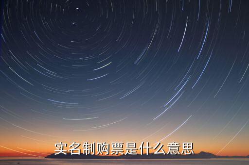 深圳稅局實(shí)行實(shí)名制是什么意思，實(shí)名制購票是什么意思