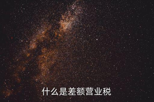 什么事差額營業(yè)稅，什么是差額營業(yè)稅