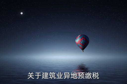 異地預(yù)繳稅是什么意思，工程項目外地預(yù)繳稅一般計稅