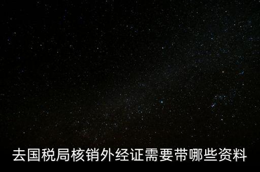 外經(jīng)證核銷需要帶什么，外經(jīng)證注銷需要帶哪些資料
