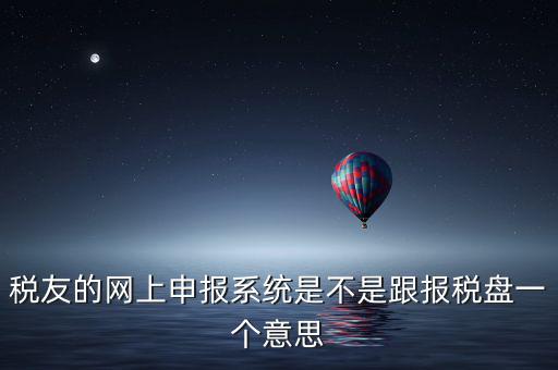 稅友報(bào)稅的是什么盤(pán)，稅友的網(wǎng)上申報(bào)系統(tǒng)是不是跟報(bào)稅盤(pán)一個(gè)意思