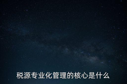 為什么進(jìn)行稅源專業(yè)化，為什么要重視稅收專業(yè)化團(tuán)隊(duì)建設(shè)