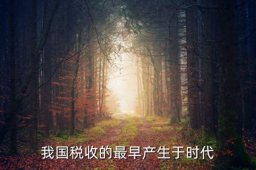 中國(guó)稅收的最早形式是什么，我國(guó)稅收最早產(chǎn)于哪個(gè)時(shí)代