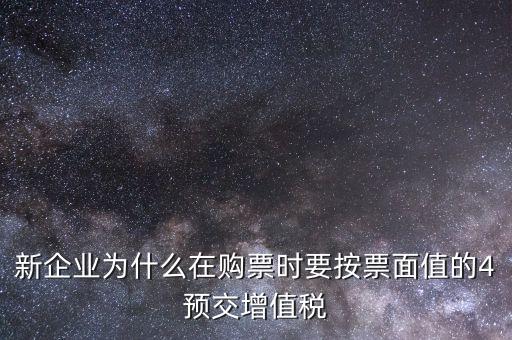 新企業(yè)為什么在購票時要按票面值的4預交增值稅