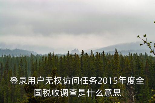 什么是全國稅收調(diào)查，登錄用戶無權訪問任務2015年度全國稅收調(diào)查是什么意思