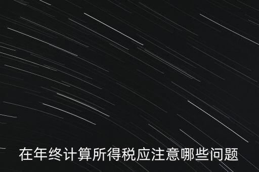 計(jì)算稅務(wù)時(shí)應(yīng)注意什么意思，企業(yè)所得稅怎么計(jì)算應(yīng)注意什么