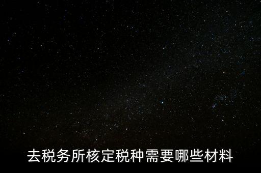 國稅稅種核定都帶什么，剛拿到營業(yè)執(zhí)照下一步去稅務(wù)局核定稅種需要帶哪些資料