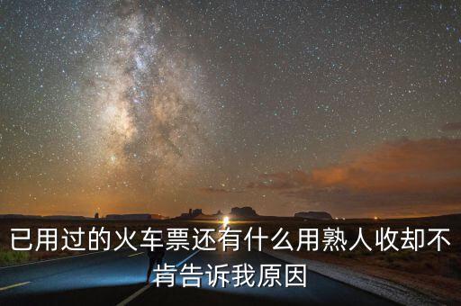 收過路票有什么用，已用過的火車票還有什么用熟人收卻不肯告訴我原因