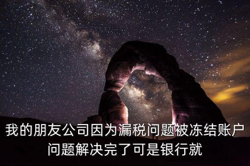 欠稅凍結(jié)的什么賬戶，我的朋友公司因?yàn)槁┒悊?wèn)題被凍結(jié)賬戶問(wèn)題解決完了可是銀行就