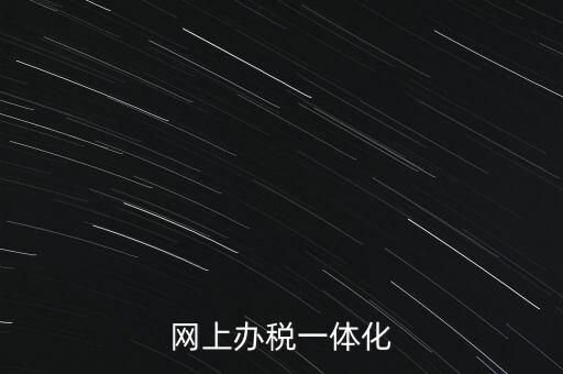 一體化辦稅服務(wù)廳是什么意思，網(wǎng)上辦稅一體化