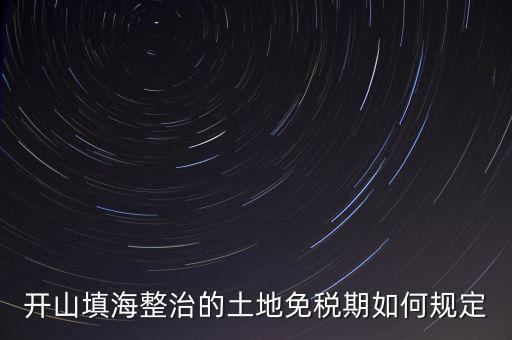 什么是開山整治土地，城鎮(zhèn)土地使用稅暫行條例第九條規(guī)定六經(jīng)批準(zhǔn)開山填海整治