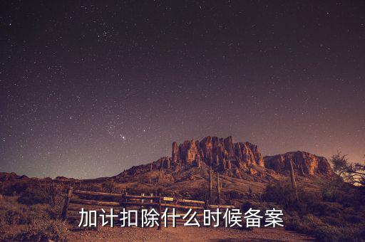 加計扣除什么時候備案，企業(yè)研究開發(fā)項目加計扣除如何備案流程怎樣的可以舉個具體的
