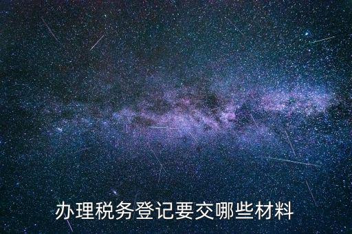 稅務(wù)登記要帶什么，辦理稅務(wù)登記證都需要提供什么資料
