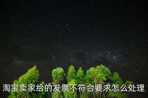 什么是不符合規(guī)定的發(fā)票，淘寶賣家給的發(fā)票不符合要求怎么處理