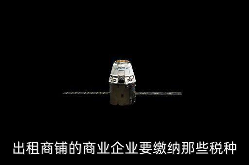 商鋪出租需要交納什么稅，商鋪出租應(yīng)交哪些稅