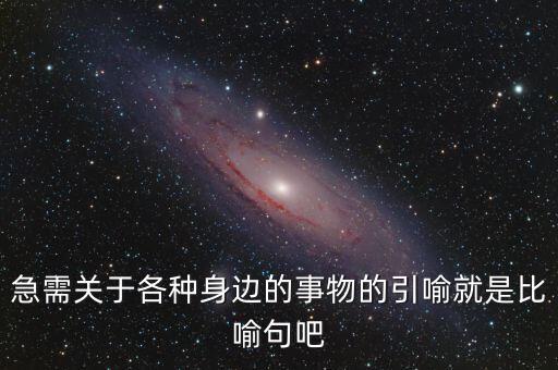 納稅比喻什么動(dòng)物，急需關(guān)于各種身邊的事物的引喻就是比喻句吧