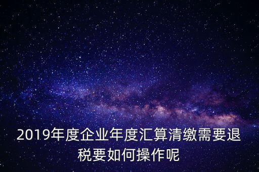 什么是匯算清繳退稅，匯算清繳退稅