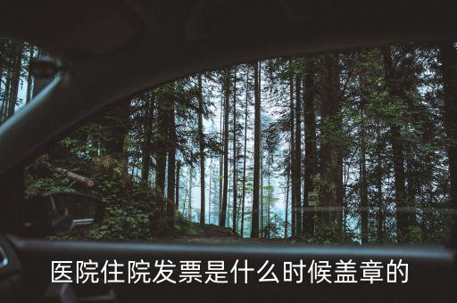 醫(yī)院體檢發(fā)票蓋什么章，醫(yī)院住院發(fā)票是什么時候蓋章的