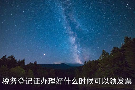 稅務登記證辦理好什么時候可以領發(fā)票