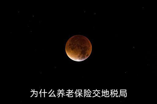 交社保為什么去地稅局，我繳社保的錢為什么說是地稅啊