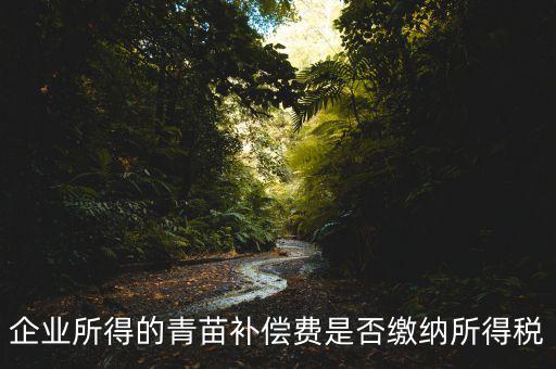 青苗補(bǔ)償款征什么稅，青苗賠償是否應(yīng)交繳地稅