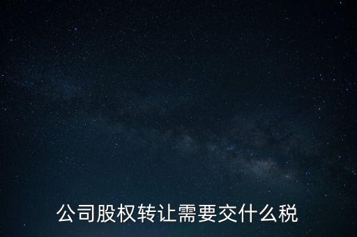 股權(quán)變更要交什么稅，公司股權(quán)轉(zhuǎn)讓需要交什么稅