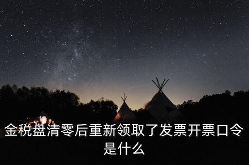金稅盤密碼證書口令是什么意思，金稅盤清零后重新領(lǐng)取了發(fā)票開票口令是什么