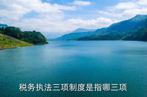 國(guó)稅三項(xiàng)制度是什么，國(guó)稅三稅調(diào)查是指哪三稅