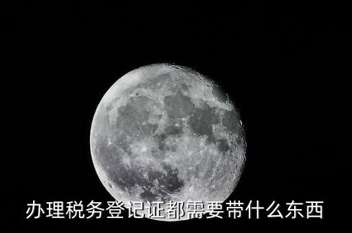 做稅務登記需要什么資料，辦理稅務登記證都需要提供什么資料