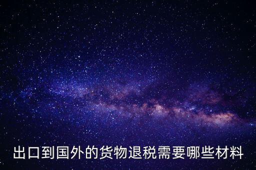 出境退稅需要什么手續(xù)，出口到國外的貨物退稅需要哪些材料